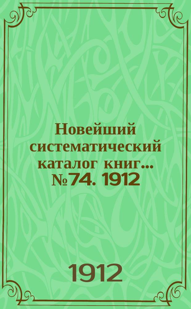 Новейший систематический каталог книг. ... № 74. 1912/13