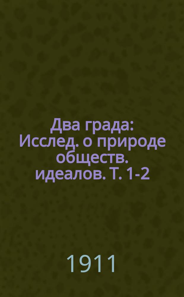 ... Два града : Исслед. о природе обществ. идеалов. Т. 1-2