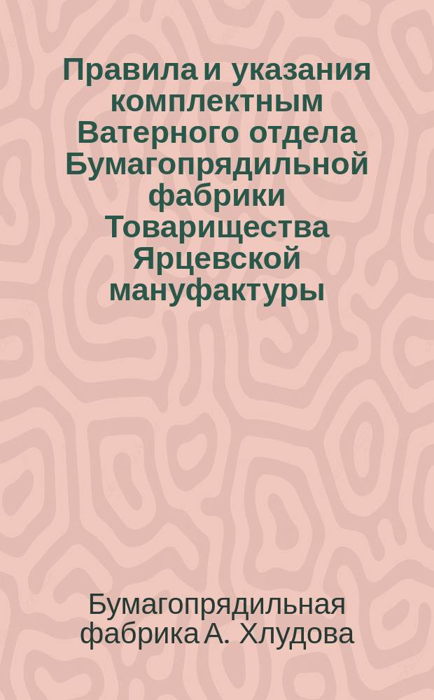 Правила и указания комплектным Ватерного отдела Бумагопрядильной фабрики Товарищества Ярцевской мануфактуры