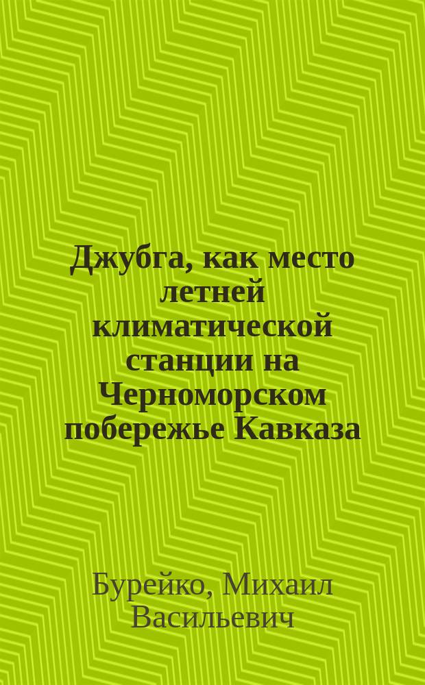 Джубга, как место летней климатической станции на Черноморском побережье Кавказа : Докл., чит. в заседании Моск. физ.-терапевт. о-ва 9 дек. 1910 г.