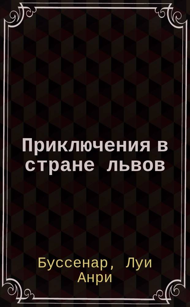 Приключения в стране львов / Пер. Е.Н. Киселева; Приключения в стране тигров / Пер. его же; Тайна доктора Синтеза / Пер. его же; Десять тысяч лет среди льдов / Пер. Ф. Волгина