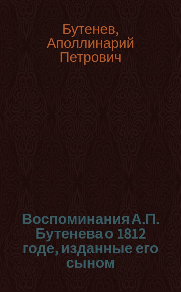 Воспоминания А.П. Бутенева о 1812 годе, изданные его сыном