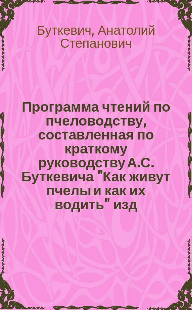 Программа чтений по пчеловодству, составленная по краткому руководству А.С. Буткевича "Как живут пчелы и как их водить" изд. И. Горбунова-Посадова "Деревенское хозяйство и крестьянская жизнь"