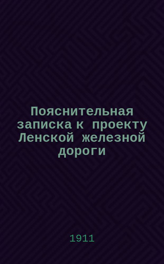 Пояснительная записка к проекту Ленской железной дороги : (Тулун - Усть-Кут)