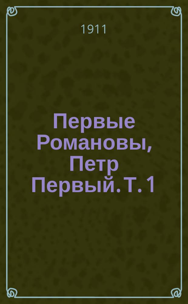 Первые Романовы, Петр Первый. [Т. 1]