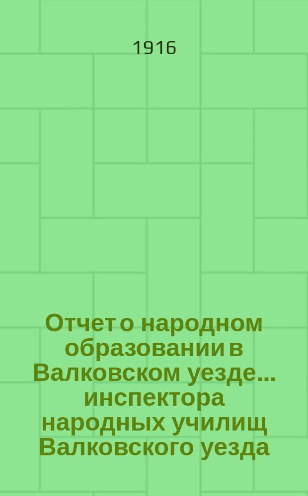 Отчет о народном образовании в Валковском уезде... инспектора народных училищ Валковского уезда... за 1915 год