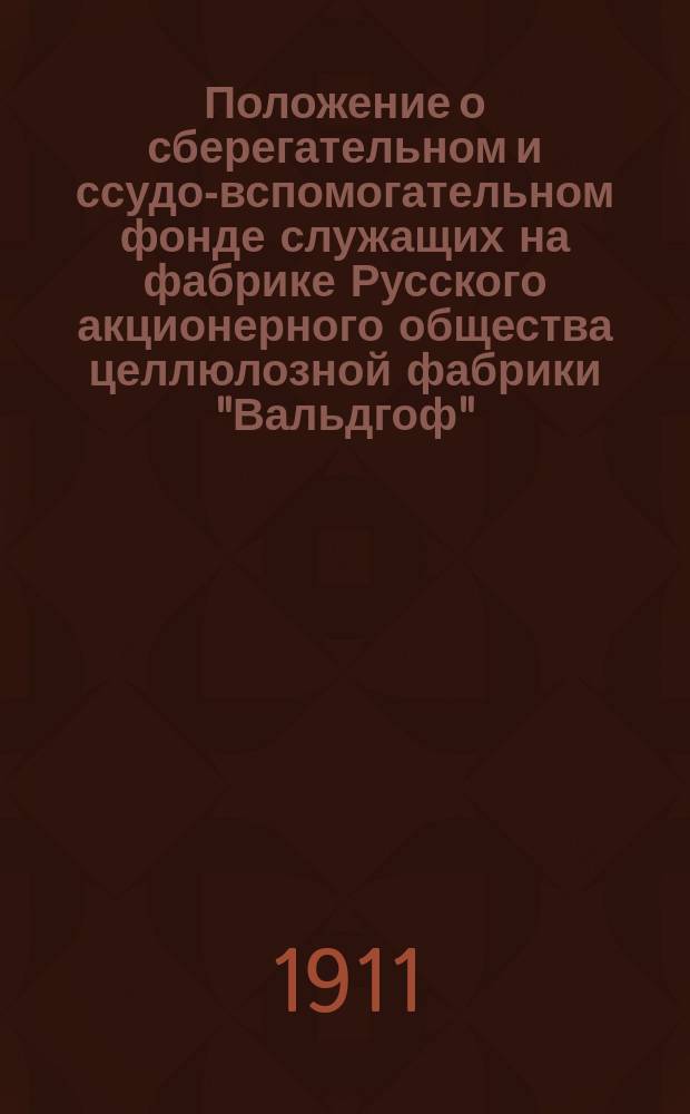Положение о сберегательном и ссудо-вспомогательном фонде служащих на фабрике Русского акционерного общества целлюлозной фабрики "Вальдгоф"
