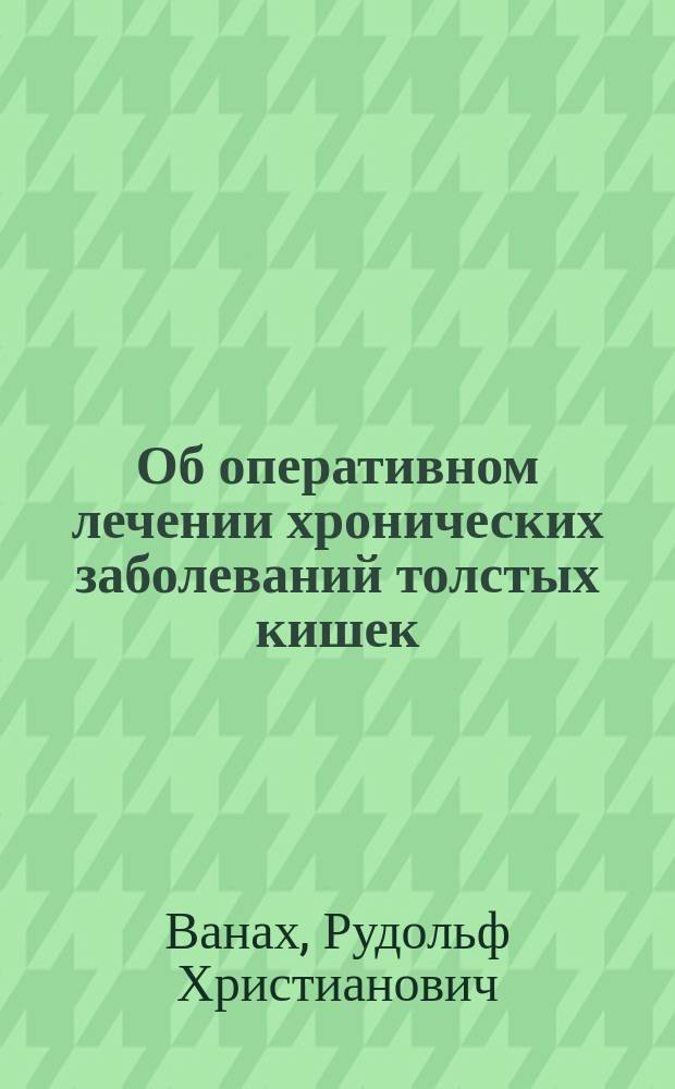Об оперативном лечении хронических заболеваний толстых кишек