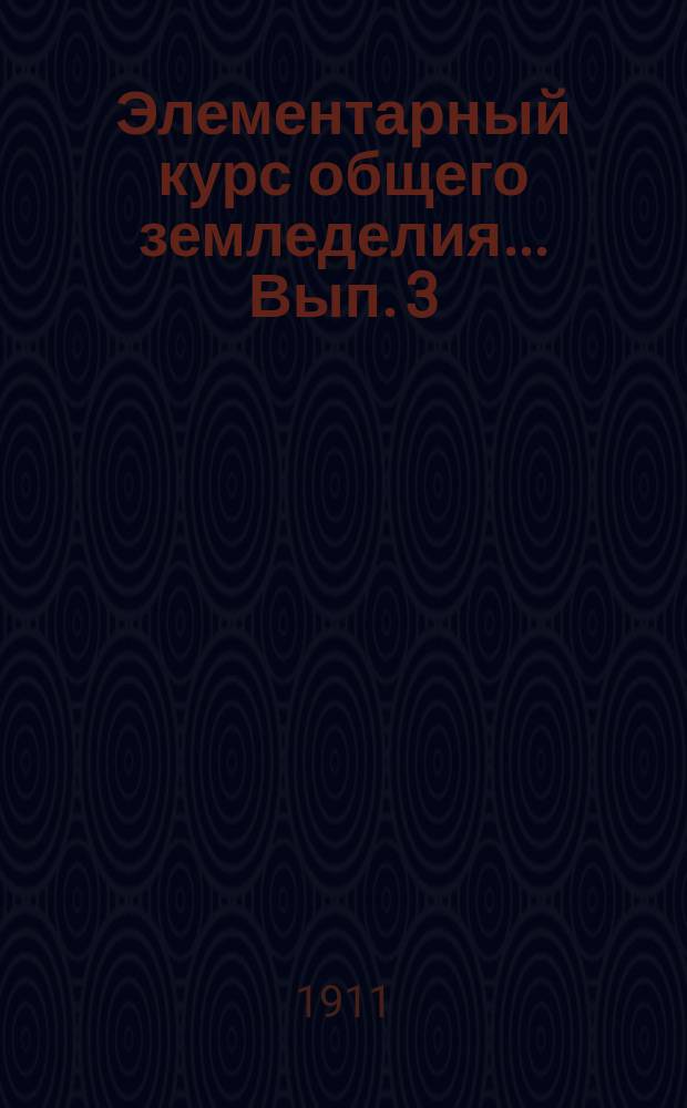 Элементарный курс общего земледелия... Вып. 3 : Удобрение