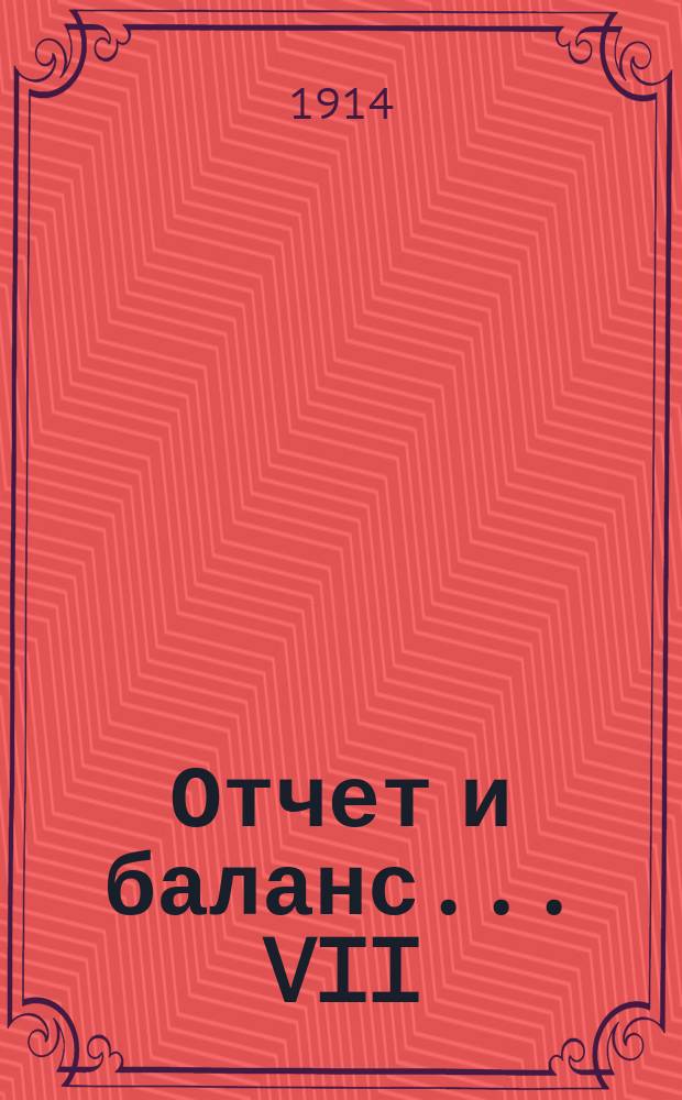 Отчет и баланс... VII : ... за время с 1-го янв. по 31-е дек. 1913 г.