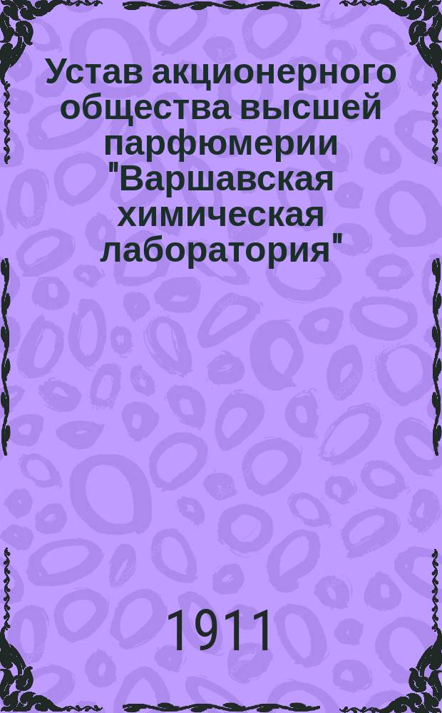 Устав акционерного общества высшей парфюмерии "Варшавская химическая лаборатория" : Утв. 29 дек. 1910 г.