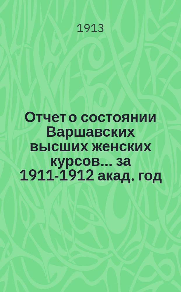 Отчет о состоянии Варшавских высших женских курсов... за 1911-1912 акад. год