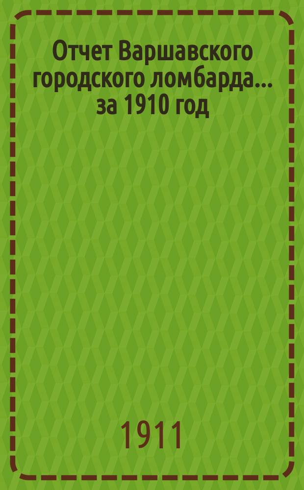 Отчет Варшавского городского ломбарда... за 1910 год