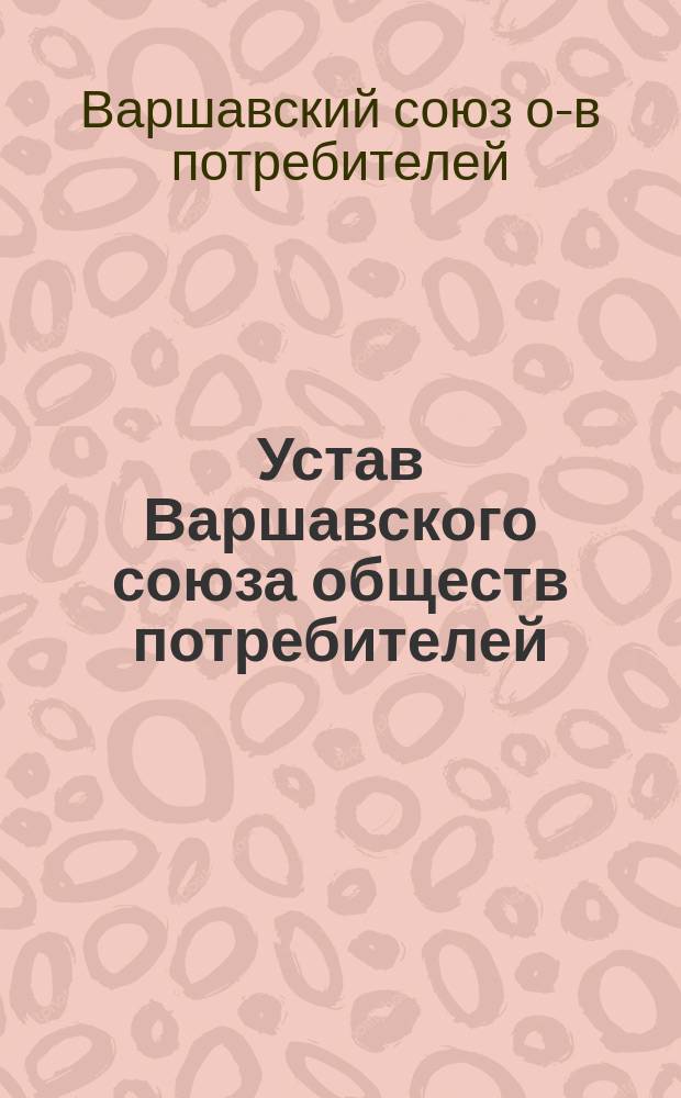 Устав Варшавского союза обществ потребителей : Утв. 18 янв. 1911 г.