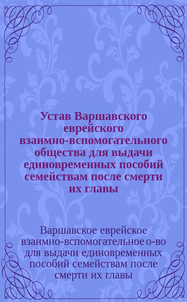 Устав Варшавского еврейского взаимно-вспомогательного общества для выдачи единовременных пособий семействам после смерти их главы