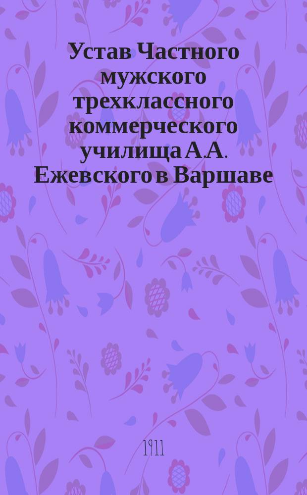 Устав Частного мужского трехклассного коммерческого училища А.А. Ежевского в Варшаве : Утв. 19 авг. 1909 г.