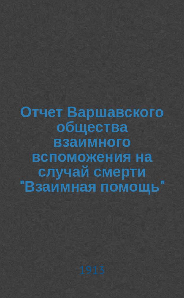 Отчет Варшавского общества взаимного вспоможения на случай смерти "Взаимная помощь"... ... за время с 1 янв. по 31 дек. 1912 г. IX