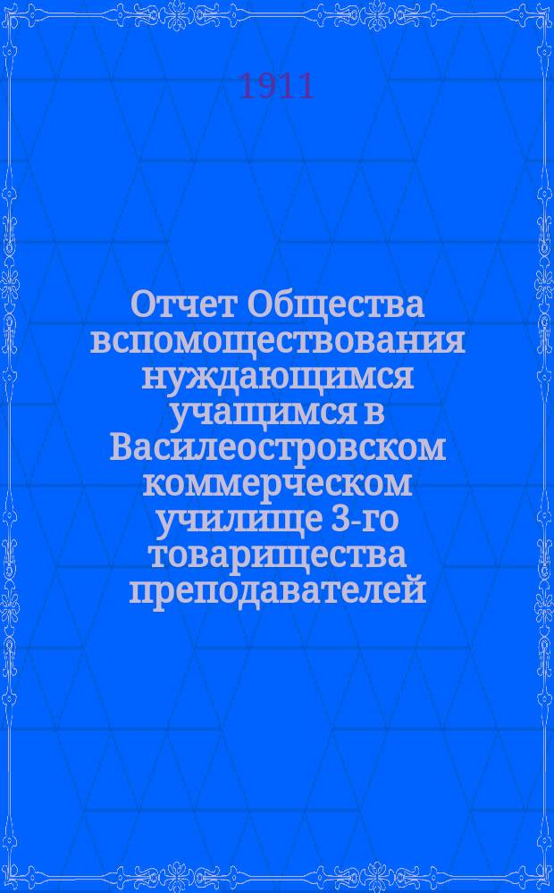 Отчет Общества вспомоществования нуждающимся учащимся в Василеостровском коммерческом училище 3-го товарищества преподавателей... ... за 1910 год