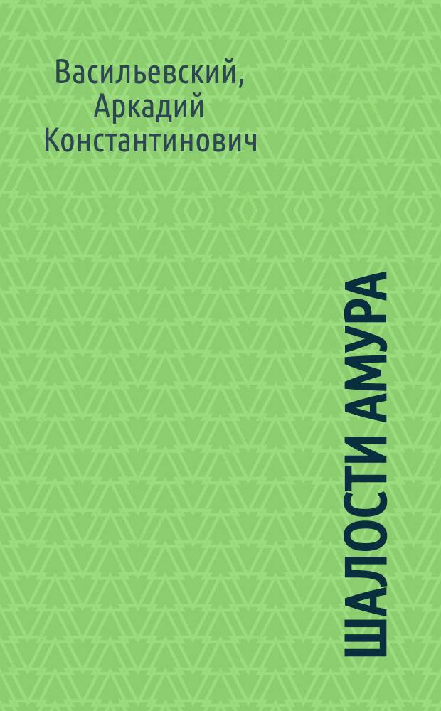 Шалости амура : Комедия-шутка в 1 д. А.К. Васильевского