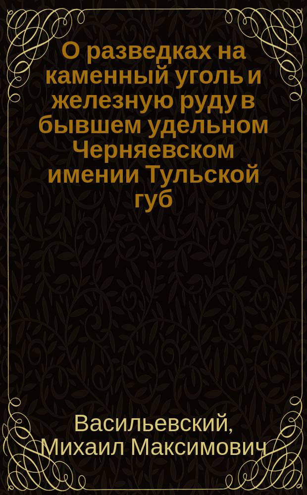 О разведках на каменный уголь и железную руду в бывшем удельном Черняевском имении Тульской губ., Богородицкого уезда