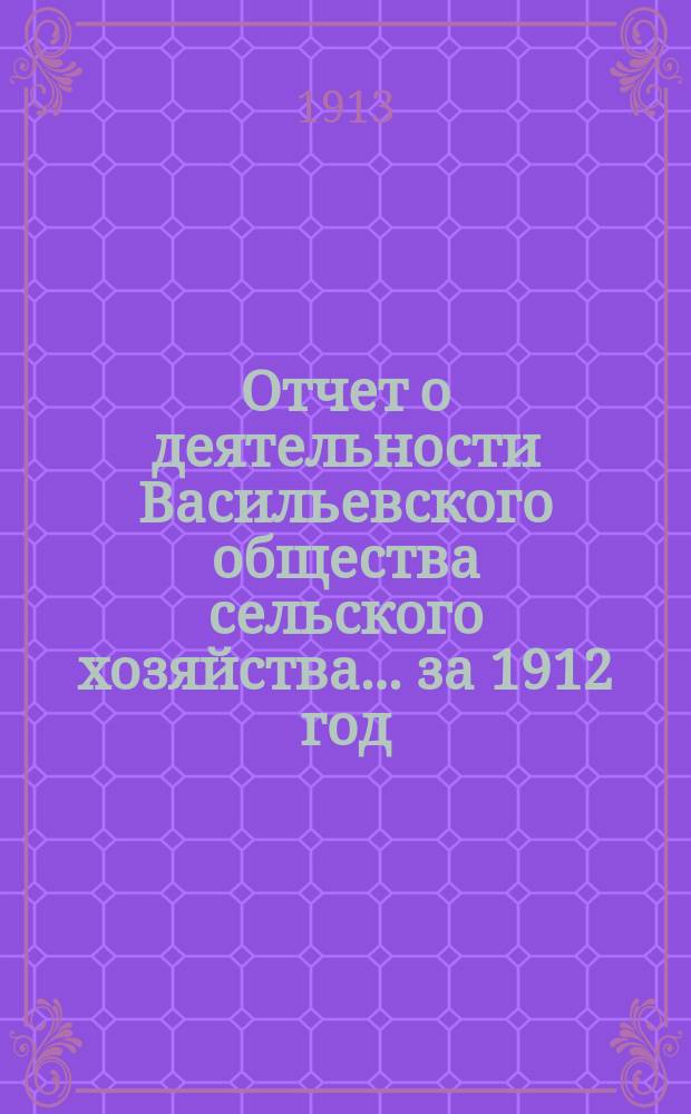 Отчет о деятельности Васильевского общества сельского хозяйства... ... за 1912 год