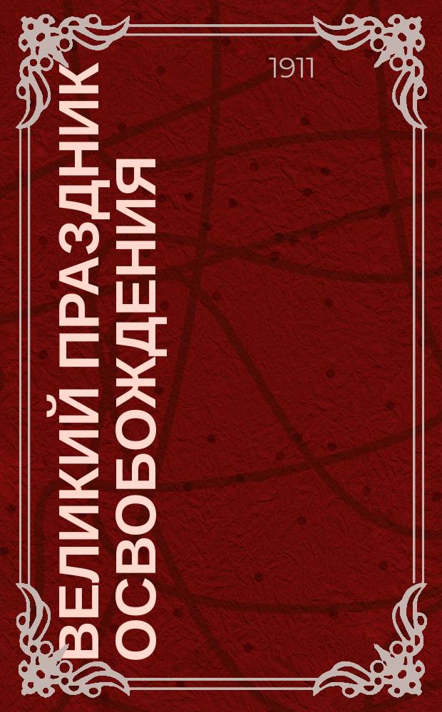 Великий праздник освобождения : К 50-летию освобождения крестьян от крепост. зависимости : Ил. сб. для шк. и народа