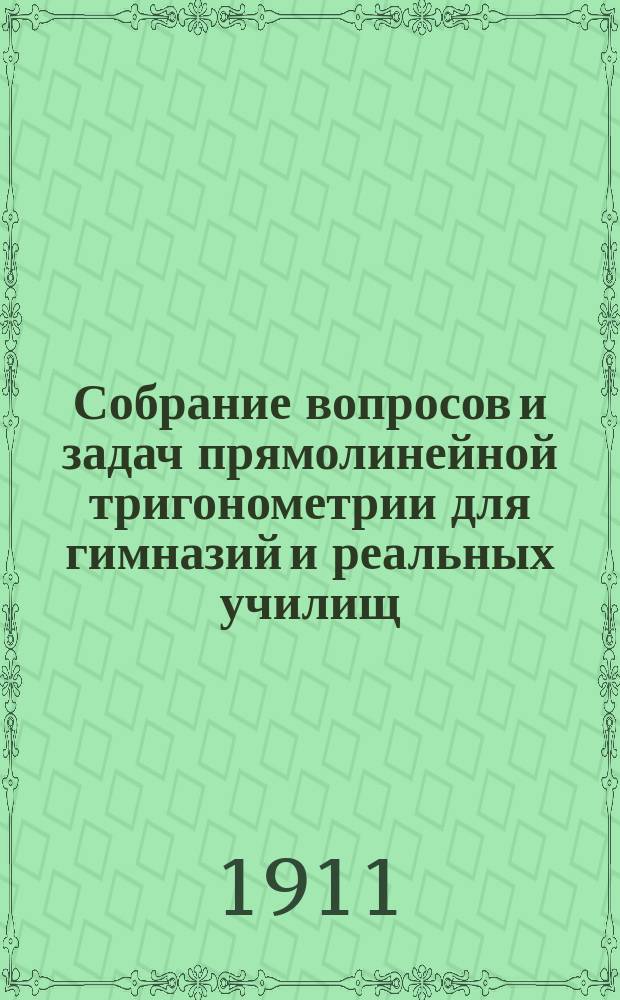 Собрание вопросов и задач прямолинейной тригонометрии для гимназий и реальных училищ