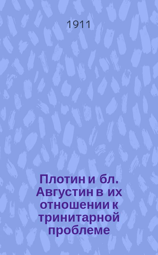 Плотин и бл. Августин в их отношении к тринитарной проблеме : Вступ. лекция по каф. патрологии, чит. 20 сент. 1910 г