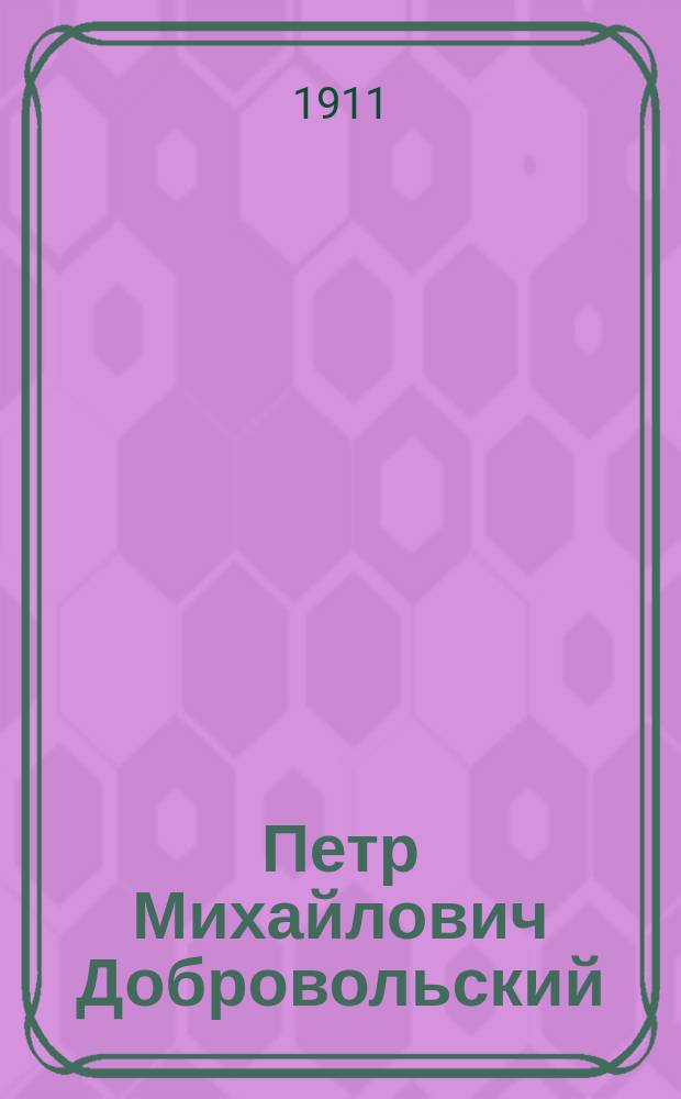Петр Михайлович Добровольский : (Биогр. очерк)