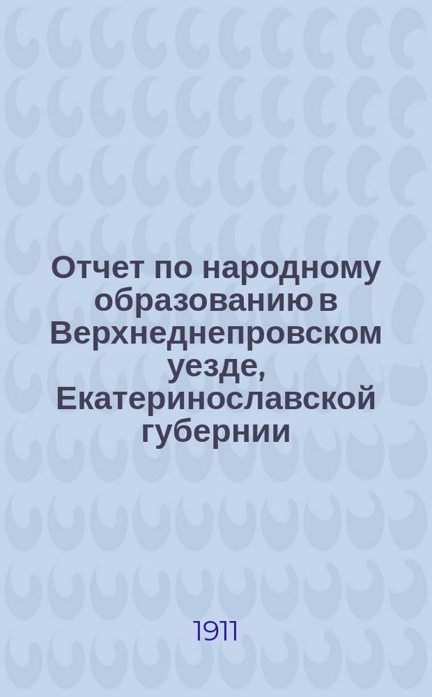 Отчет по народному образованию в Верхнеднепровском уезде, Екатеринославской губернии... ... за 1910 год