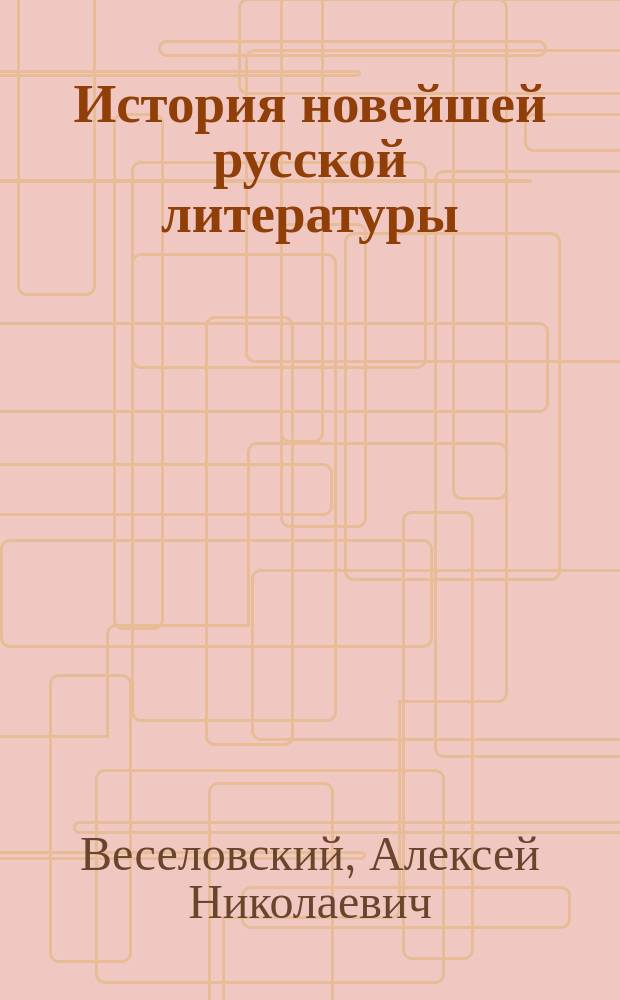 История новейшей русской литературы : Курс лекций, чит. на В.Ж.К. Высш. жен. курсах проф. А.Н. Веселовским в 1910/11 г