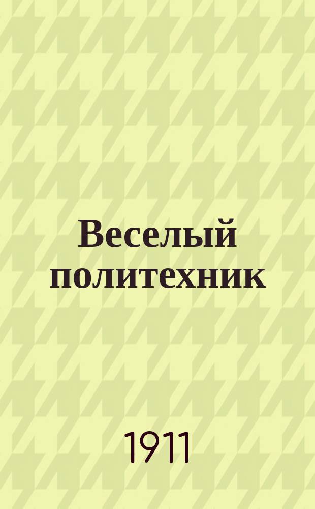 Веселый политехник : Сборн. юмористов Спб. Пол[итехнического] ин-та. 1-. 1