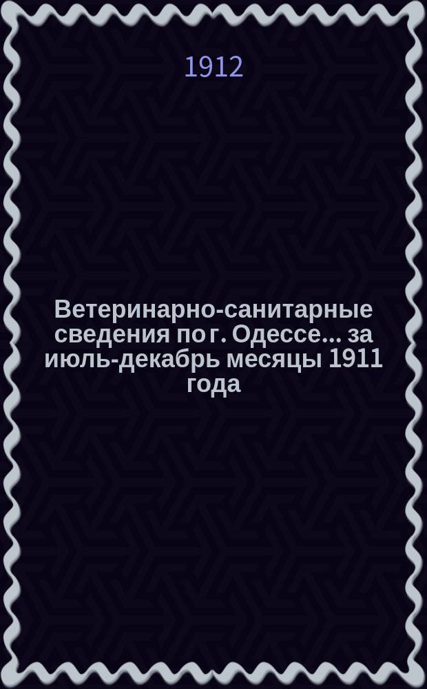 Ветеринарно-санитарные сведения по г. Одессе... ... за июль-декабрь месяцы 1911 года