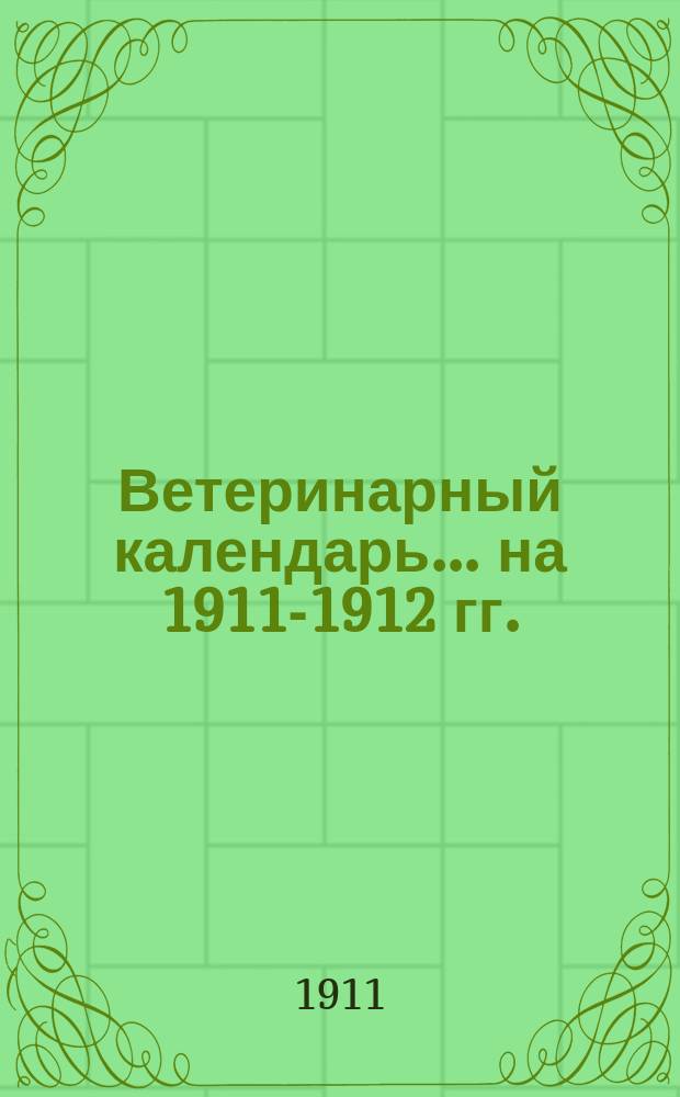 Ветеринарный календарь... на 1911-1912 гг.