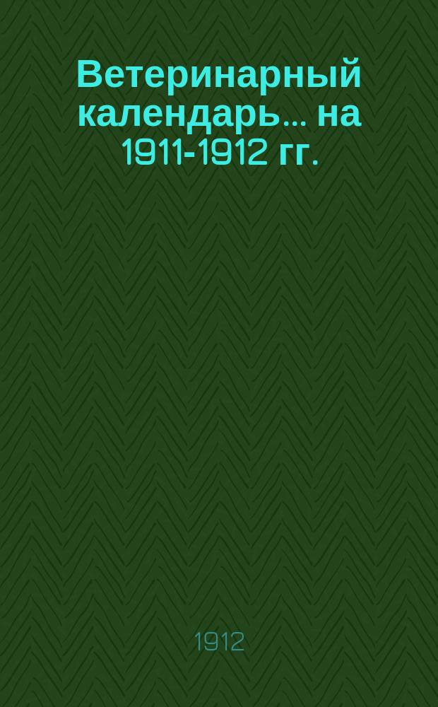 Ветеринарный календарь... на 1911-1912 гг.