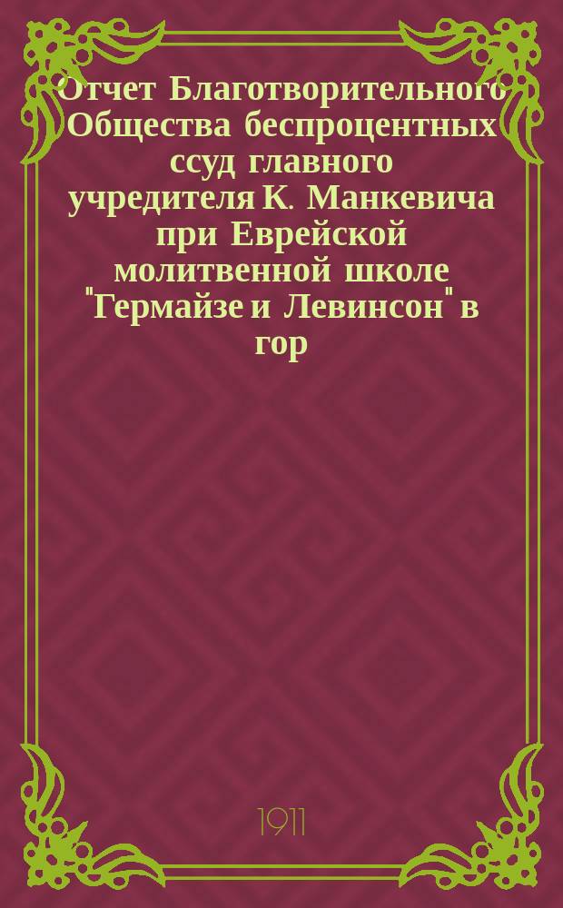 Отчет Благотворительного Общества беспроцентных ссуд главного учредителя К. Манкевича при Еврейской молитвенной школе "Гермайзе и Левинсон" в гор. Вильне... ... за 1908, 1909 и 1910 гг.