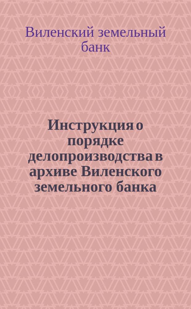 Инструкция о порядке делопроизводства в архиве Виленского земельного банка