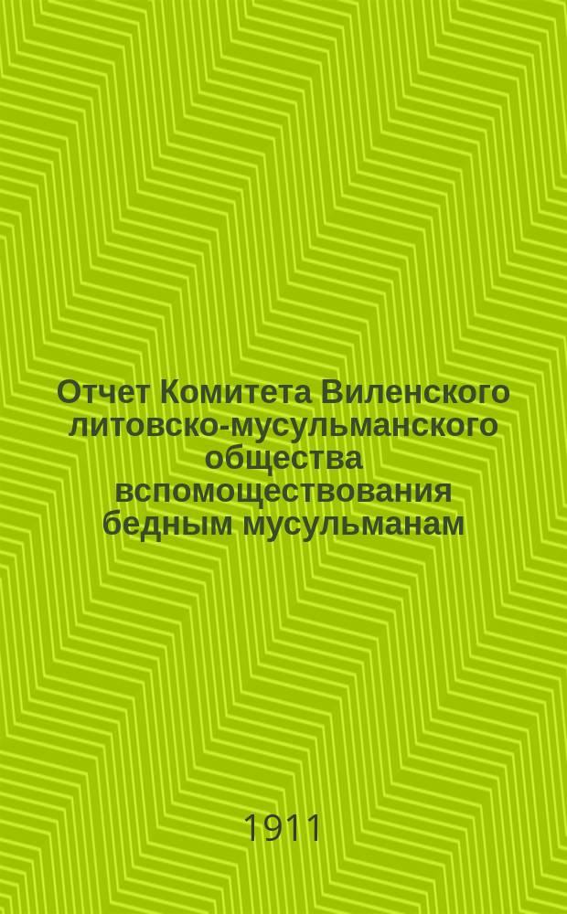 Отчет Комитета Виленского литовско-мусульманского общества вспомоществования бедным мусульманам... ... [1910-1911 г.]