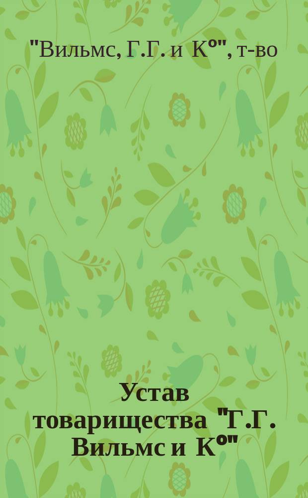 Устав товарищества "Г.Г. Вильмс и К°" : Утв. 6 мая 1910 г.