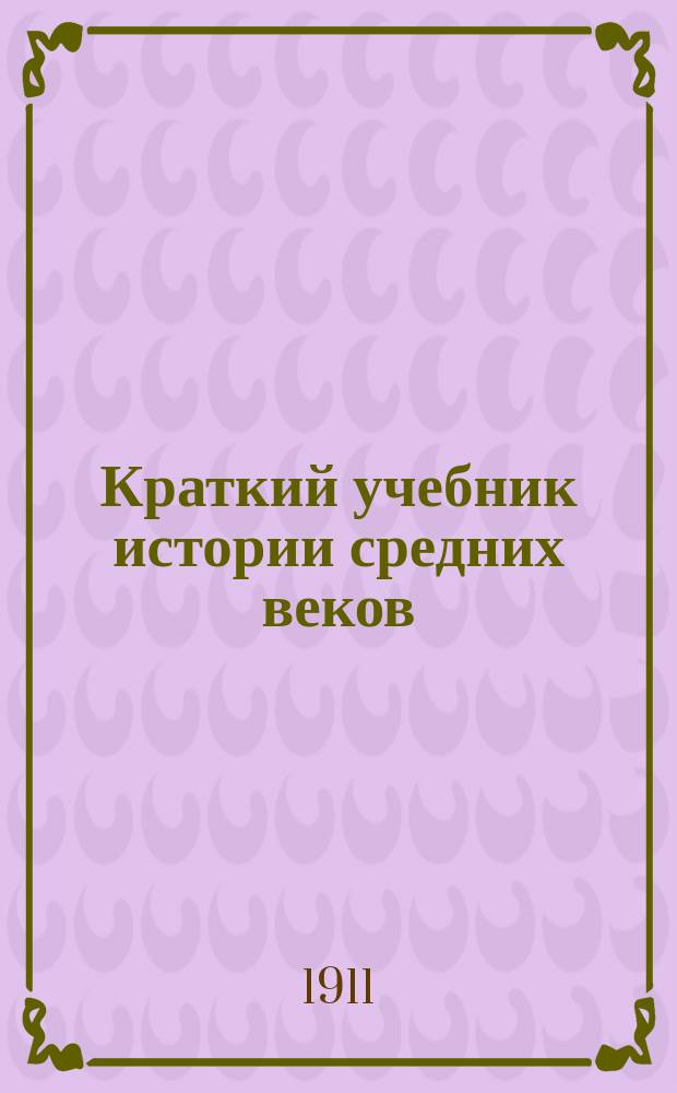 Краткий учебник истории средних веков : С ил. и карт