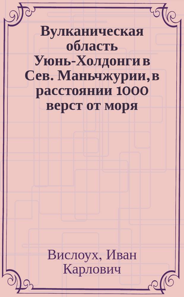 Вулканическая область Уюнь-Холдонги в Сев. Маньчжурии, в расстоянии 1000 верст от моря, проявлявшая деятельность с 1720 по 1722 гг.
