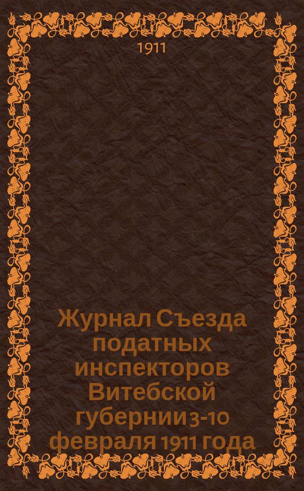 Журнал Съезда податных инспекторов Витебской губернии 3-10 февраля 1911 года