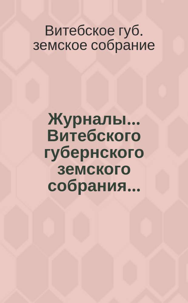 Журналы... [Витебского] губернского земского собрания...