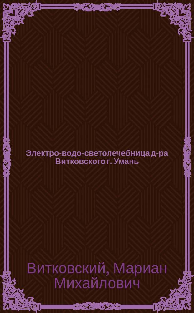 Электро-водо-светолечебница д-ра Витковского г. Умань : Методы лечения, условия приема