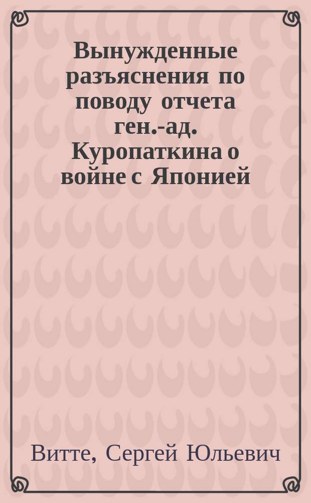 ... Вынужденные разъяснения по поводу отчета ген.-ад. Куропаткина о войне с Японией