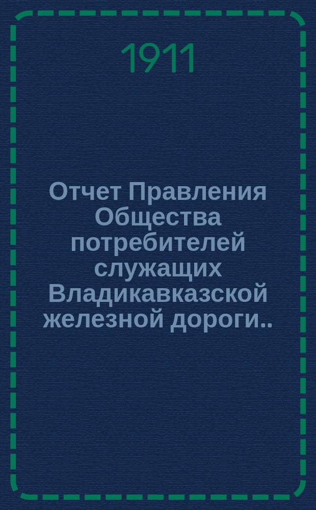 Отчет Правления Общества потребителей служащих Владикавказской железной дороги... ... за 1910 год