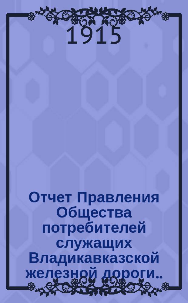 Отчет Правления Общества потребителей служащих Владикавказской железной дороги... ... за 1914 год