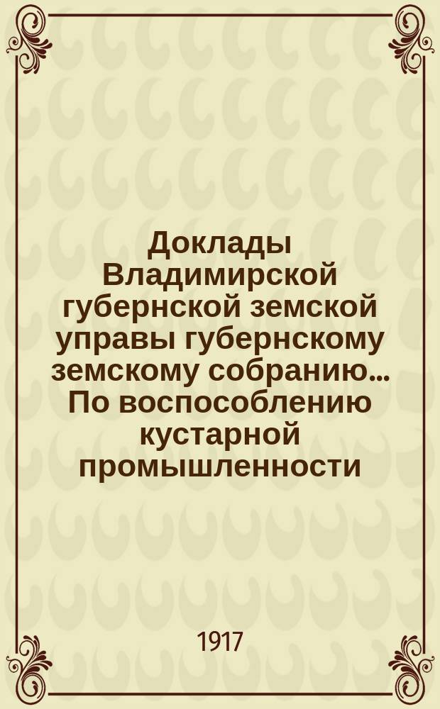 Доклады Владимирской губернской земской управы губернскому земскому собранию... По воспособлению кустарной промышленности. ... сессии 1916 года