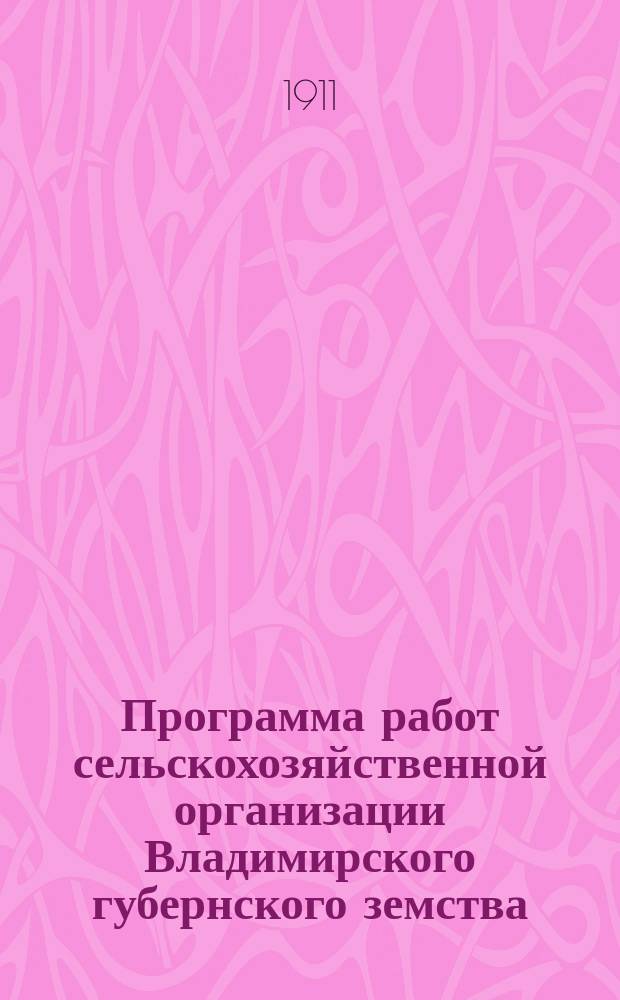 Программа работ сельскохозяйственной организации Владимирского губернского земства... ... на 1911 год