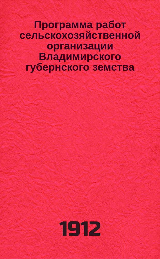 Программа работ сельскохозяйственной организации Владимирского губернского земства... ... на 1912 год